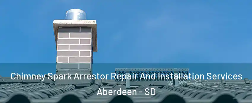 Chimney Spark Arrestor Repair And Installation Services Aberdeen - SD