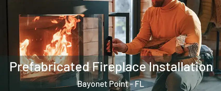  Prefabricated Fireplace Installation Bayonet Point - FL