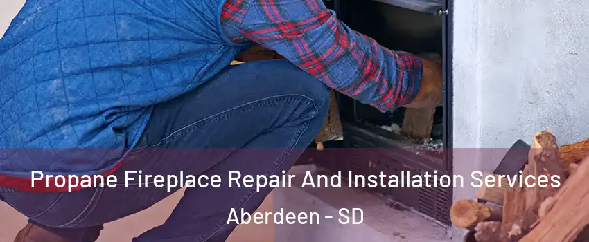 Propane Fireplace Repair And Installation Services Aberdeen - SD